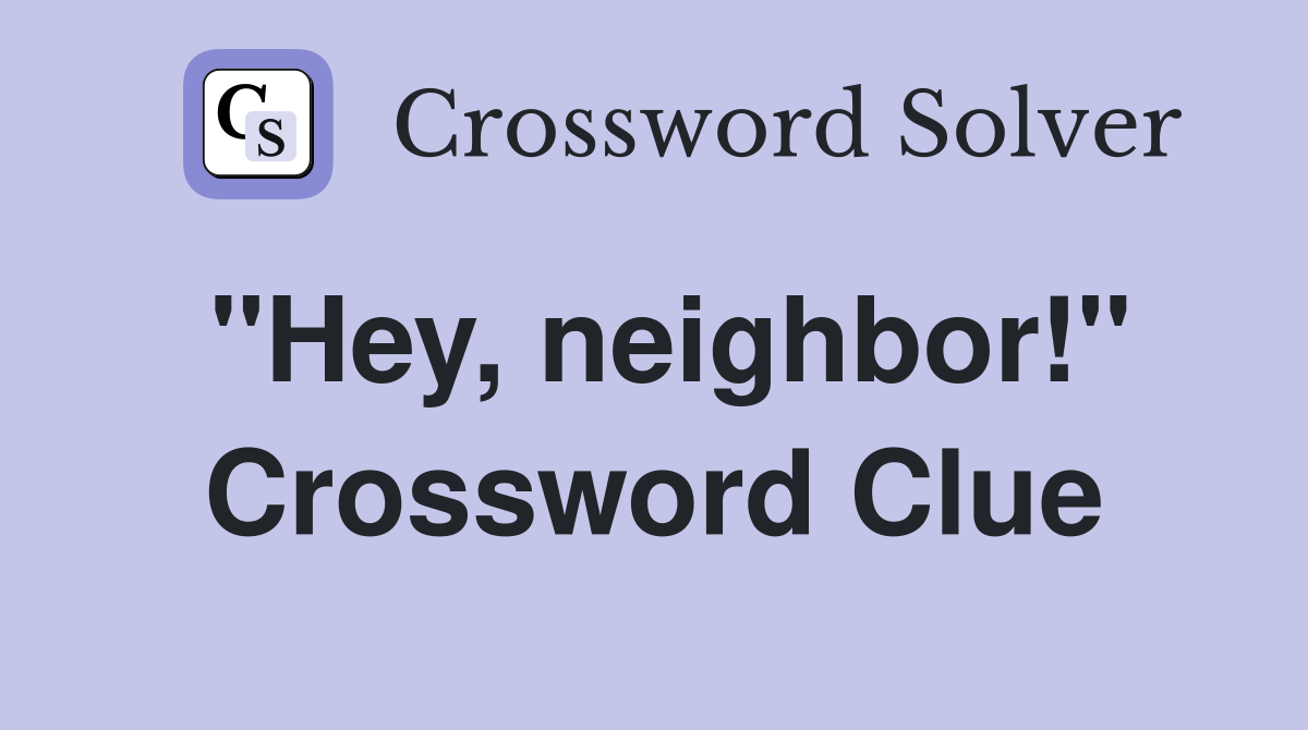 "Hey, neighbor!" Crossword Clue