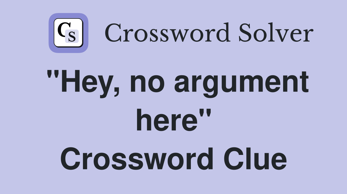 "Hey, no argument here" Crossword Clue