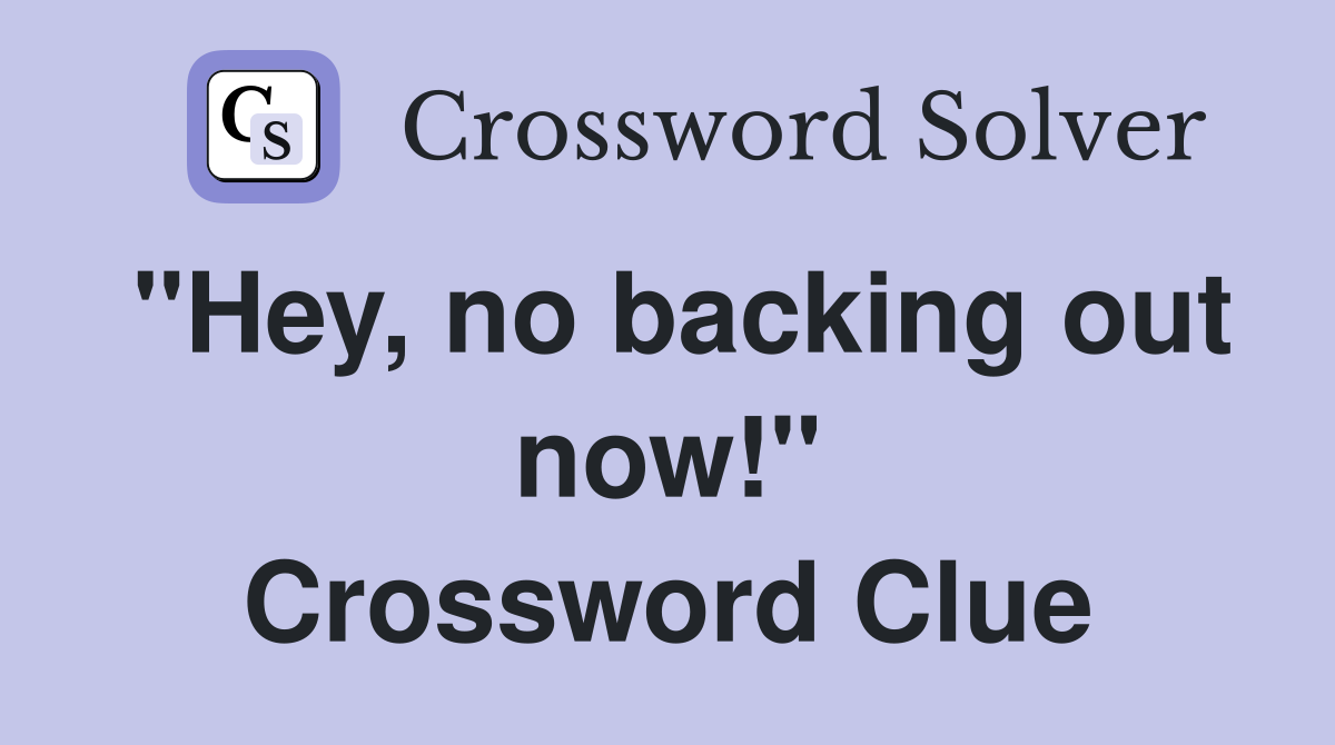 "Hey, no backing out now!" Crossword Clue