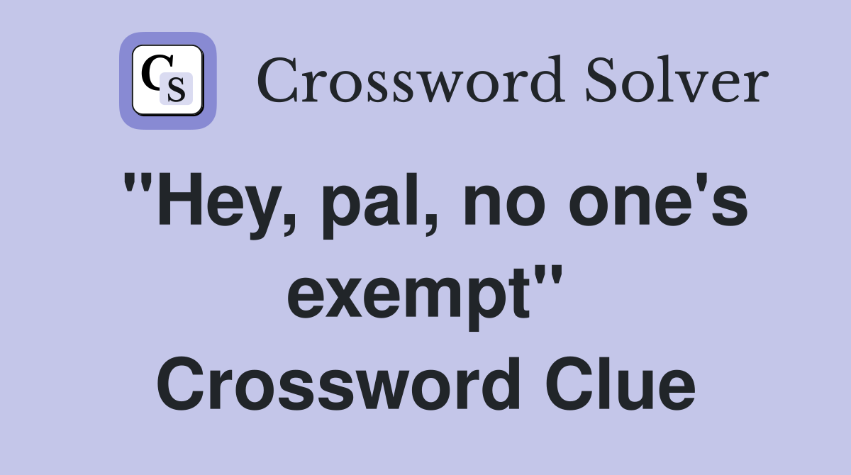 "Hey, pal, no one's exempt" Crossword Clue