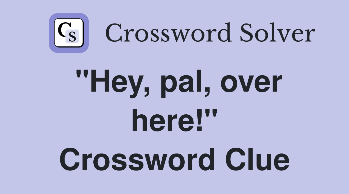 "Hey, pal, over here!" Crossword Clue