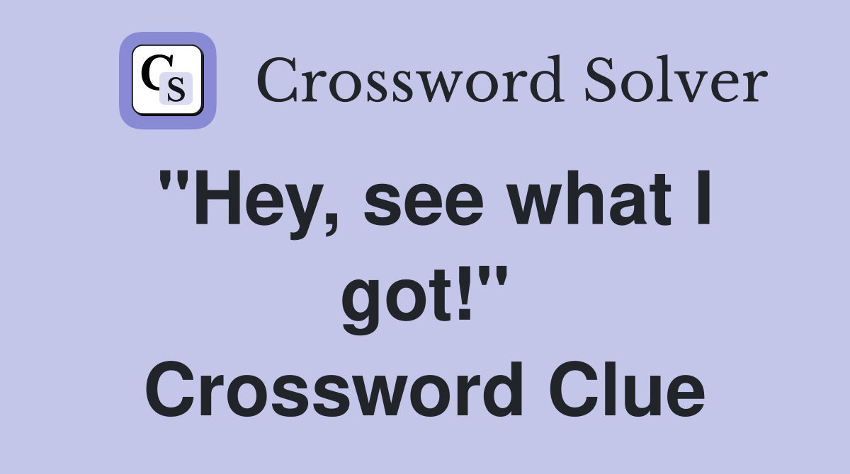 "Hey, see what I got!" Crossword Clue