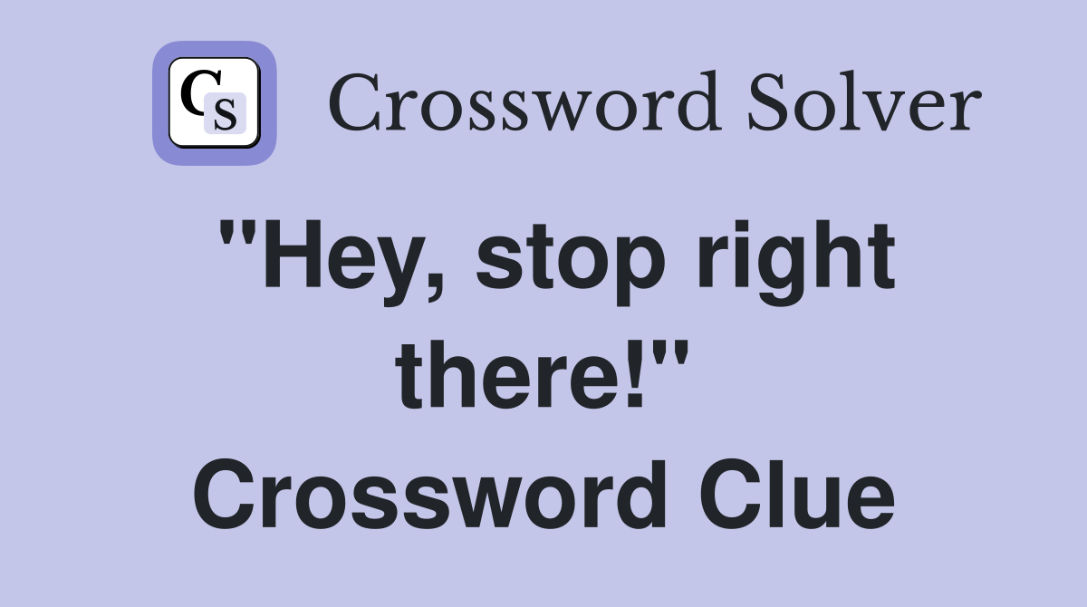 "Hey, stop right there!" Crossword Clue