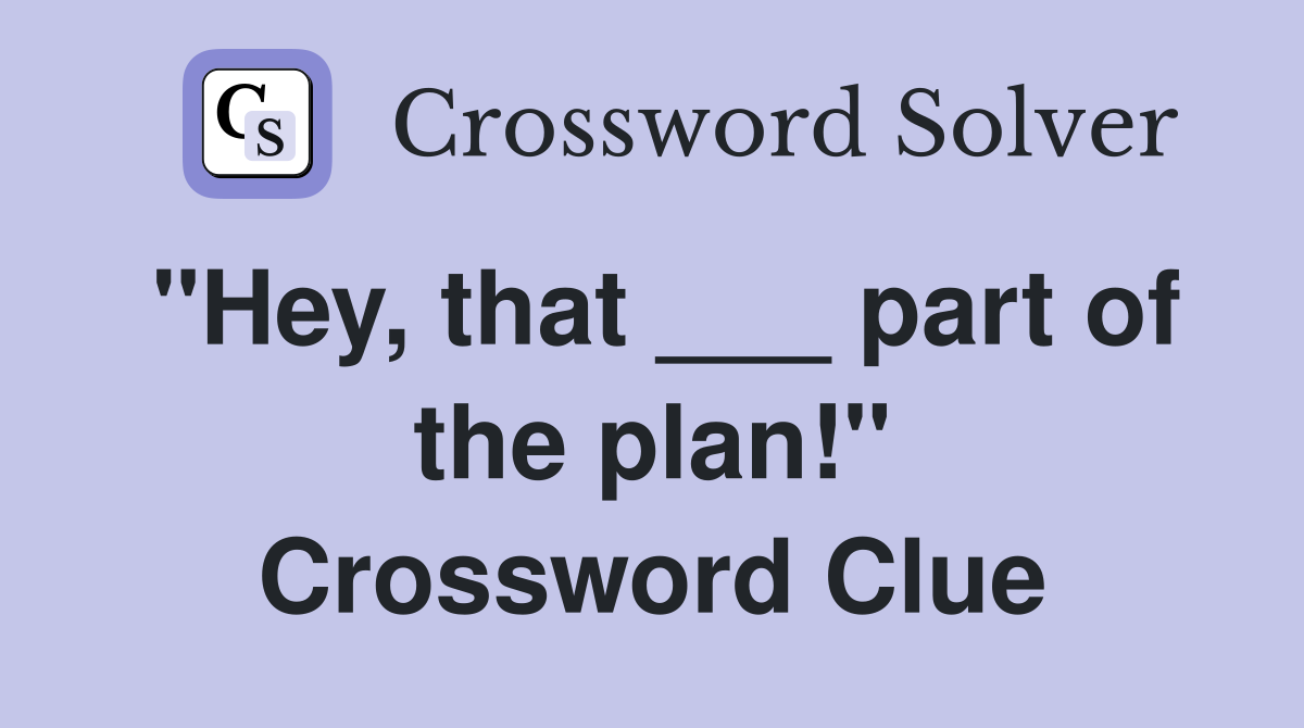"Hey, that ___ part of the plan!" Crossword Clue