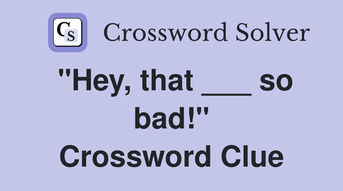 "Hey, that ___ so bad!" Crossword Clue