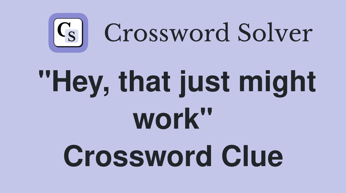 "Hey, that just might work" Crossword Clue