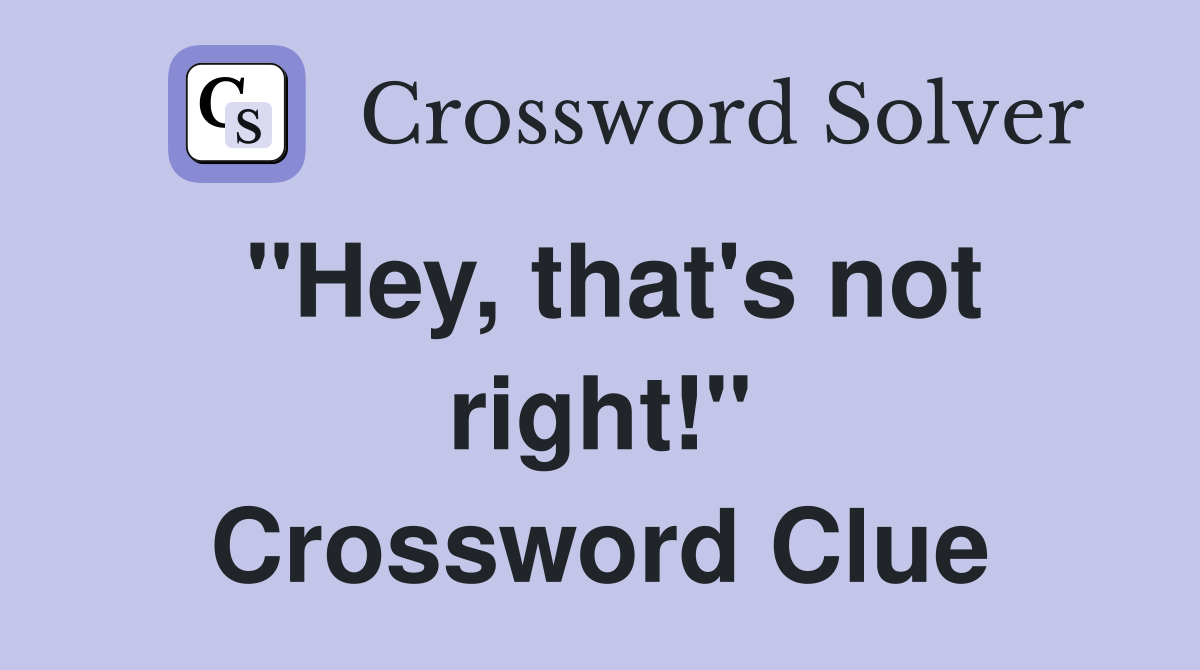 "Hey, that's not right!" Crossword Clue