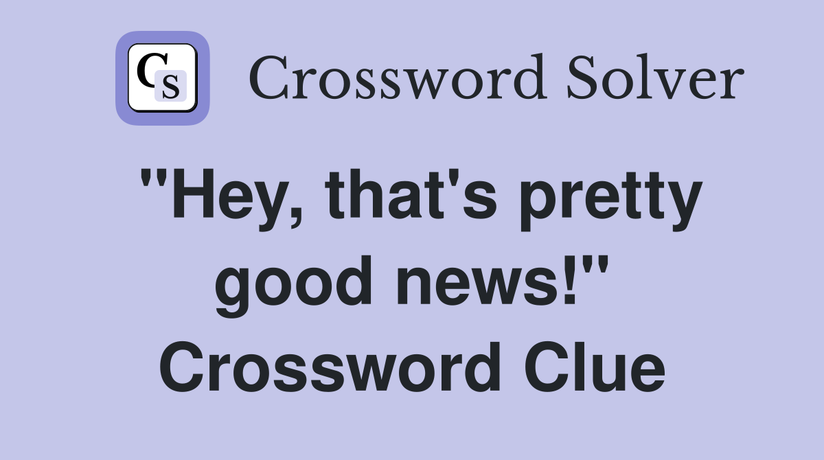 "Hey, that's pretty good news!" Crossword Clue