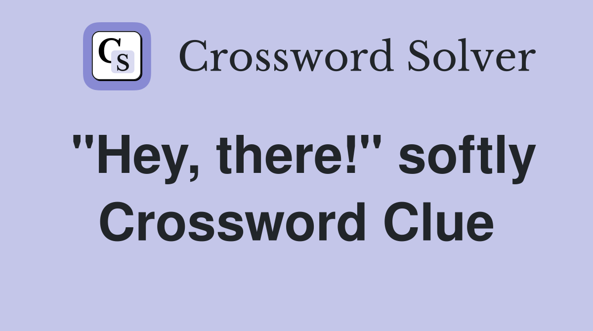"Hey, there!" softly Crossword Clue