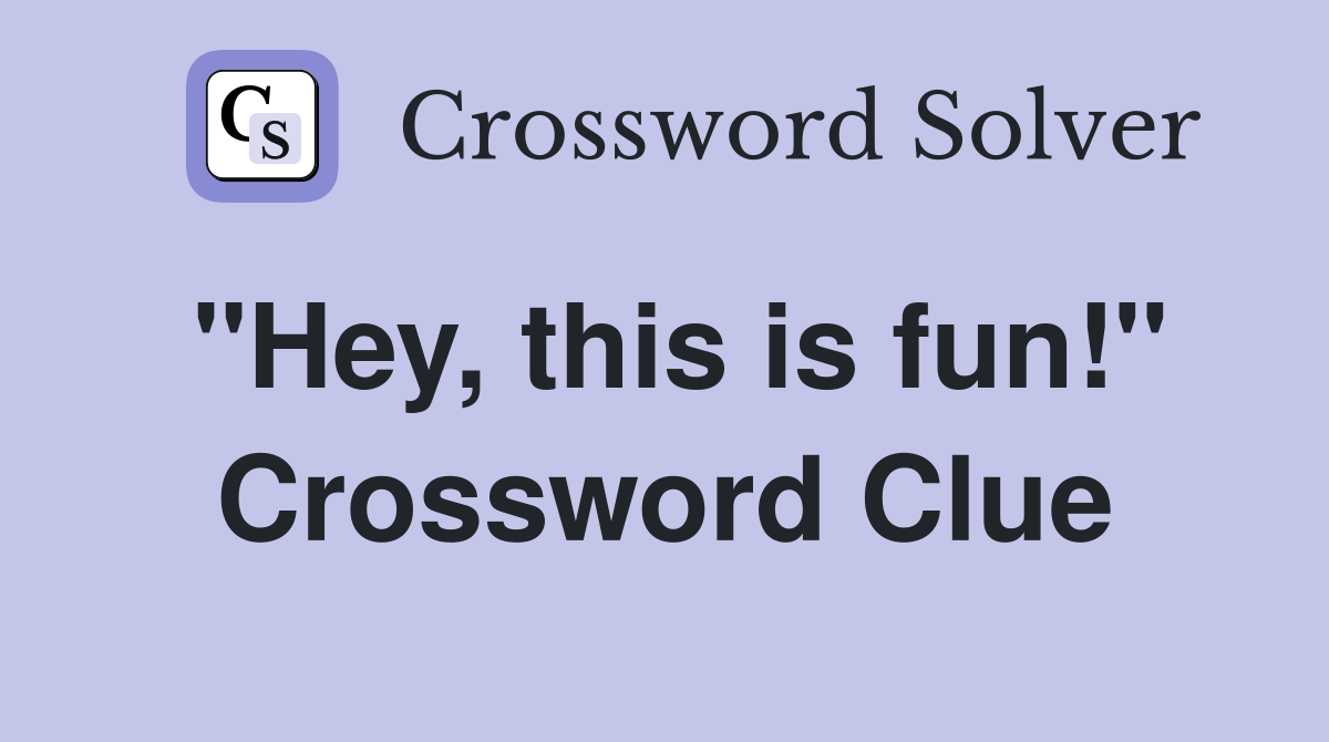 "Hey, this is fun!" Crossword Clue