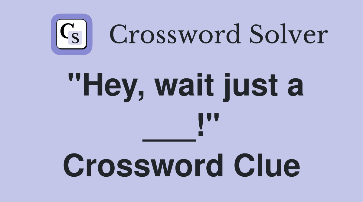 "Hey, wait just a ___!" Crossword Clue