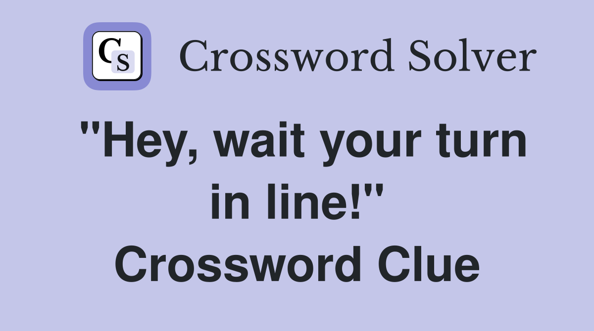 "Hey, wait your turn in line!" Crossword Clue
