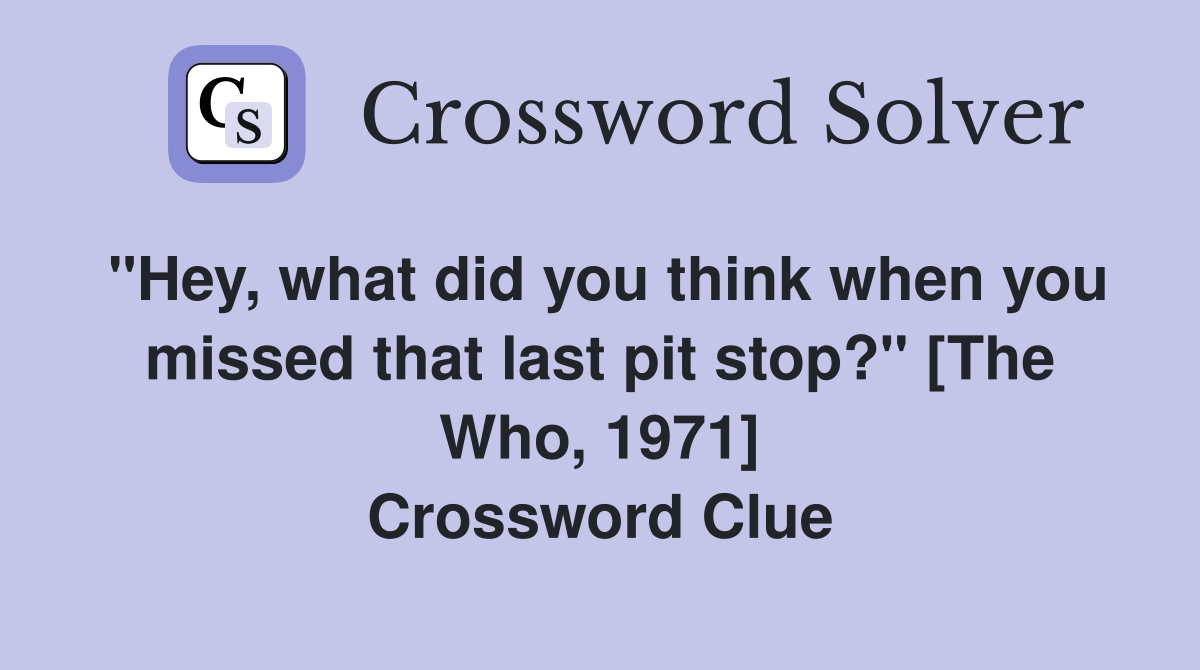 "Hey, what did you think when you missed that last pit stop?" [The Who, 1971] Crossword Clue
