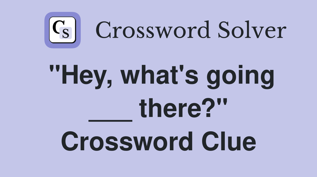"Hey, what's going ___ there?" Crossword Clue