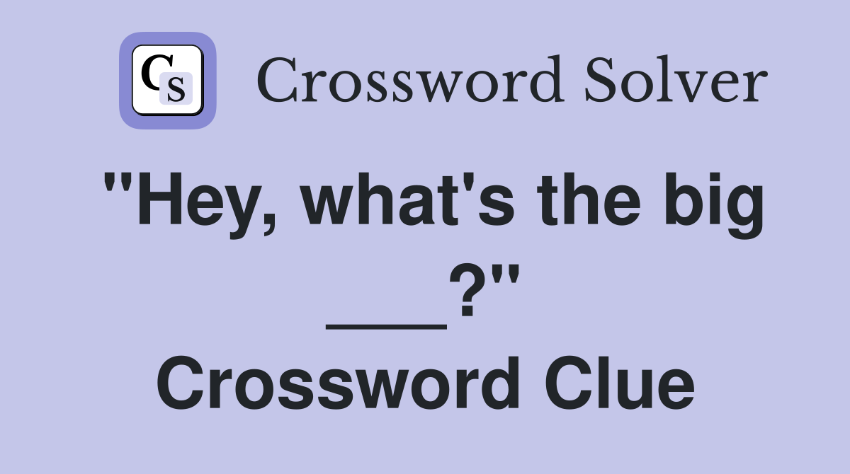 "Hey, what's the big ___?" Crossword Clue