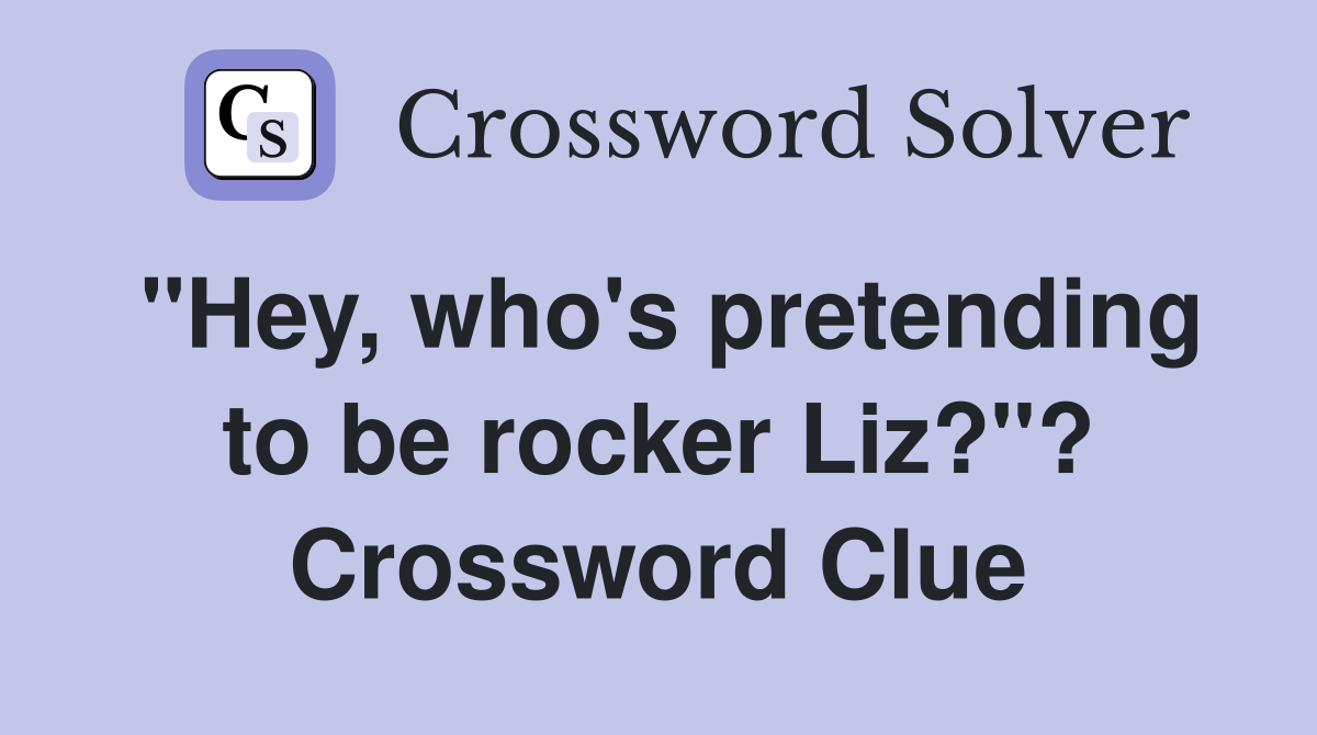 "Hey, who's pretending to be rocker Liz?"? Crossword Clue