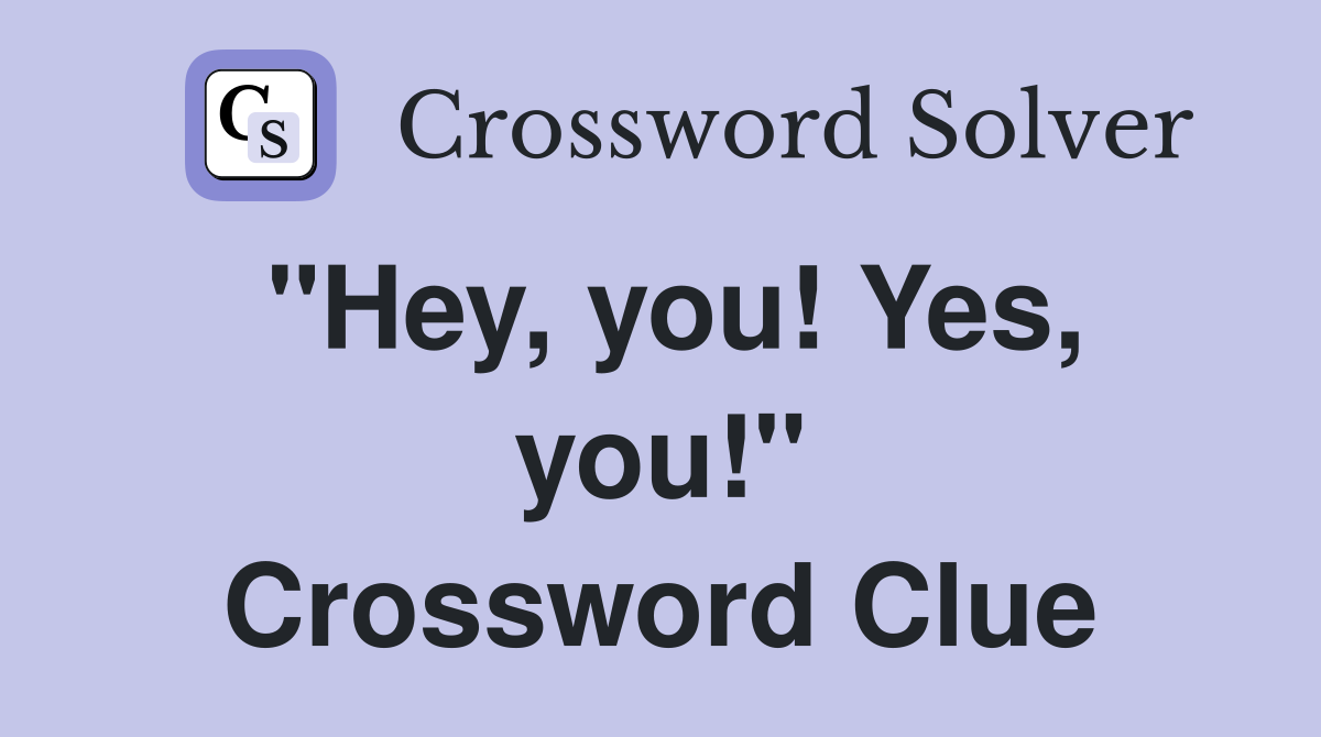 "Hey, you! Yes, you!" Crossword Clue
