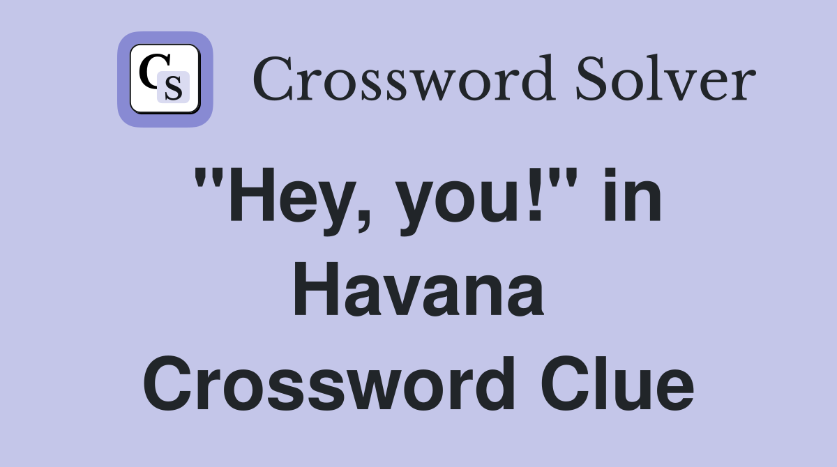 "Hey, you!" in Havana Crossword Clue
