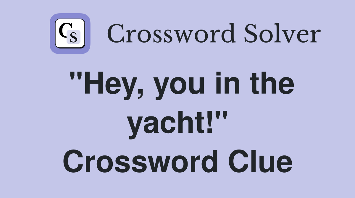 "Hey, you in the yacht!" Crossword Clue