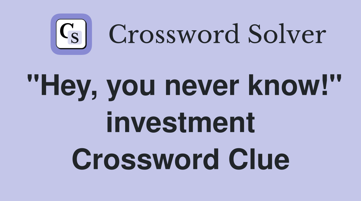 "Hey, you never know!" investment Crossword Clue