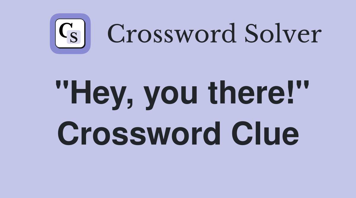 "Hey, you there!" Crossword Clue