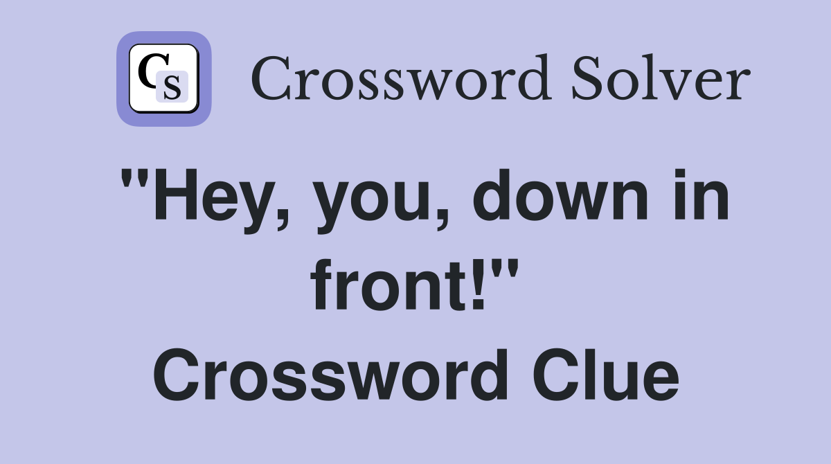 "Hey, you, down in front!" Crossword Clue