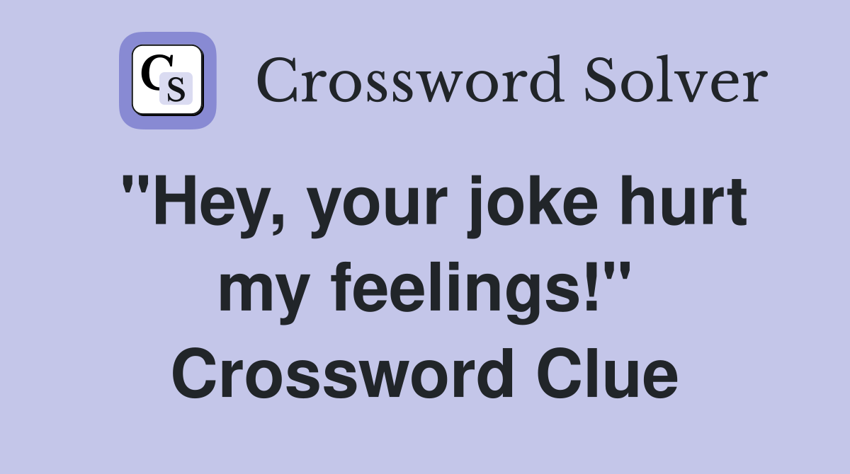 "Hey, your joke hurt my feelings!" Crossword Clue