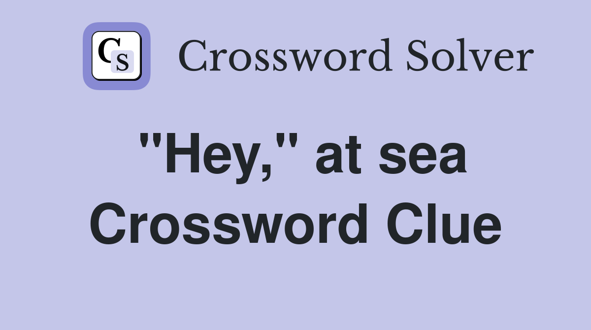 "Hey," at sea Crossword Clue