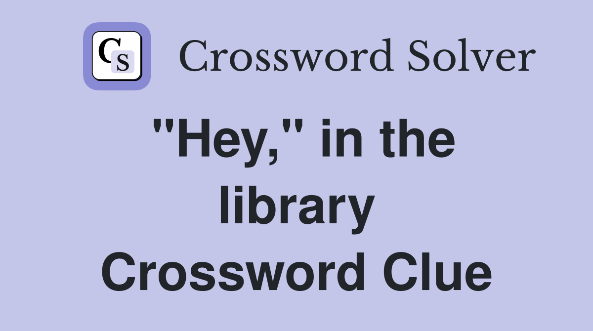 "Hey," in the library Crossword Clue