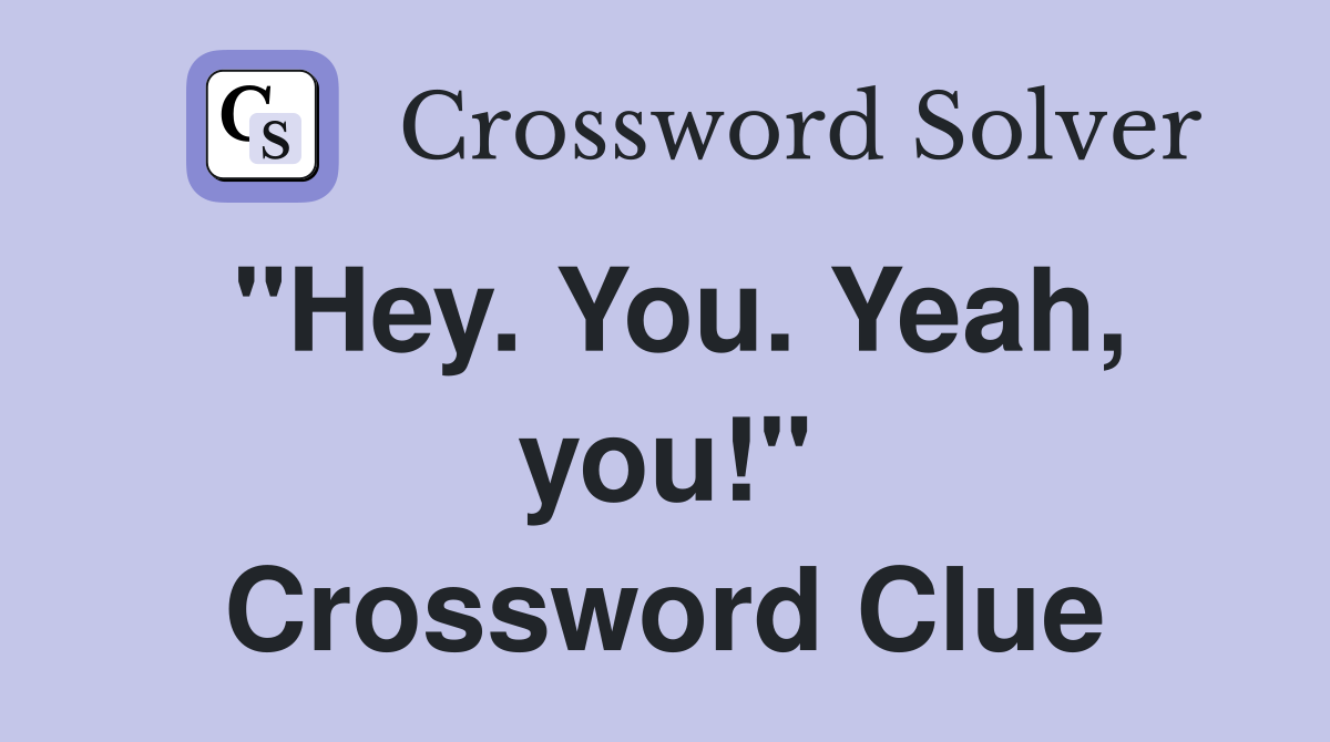 "Hey. You. Yeah, you!" Crossword Clue