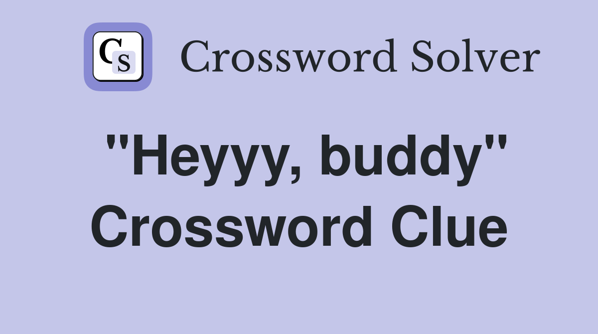 "Heyyy, buddy" Crossword Clue