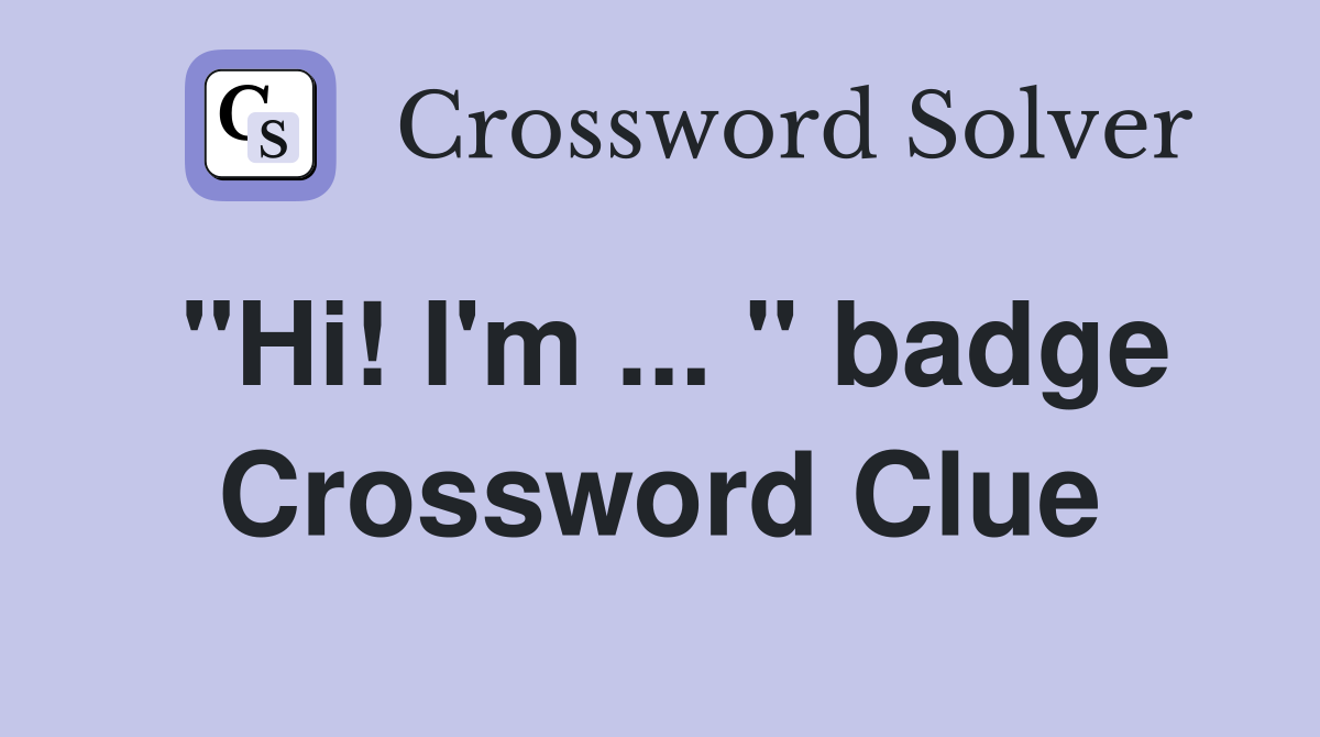 "Hi! I'm ... " badge Crossword Clue