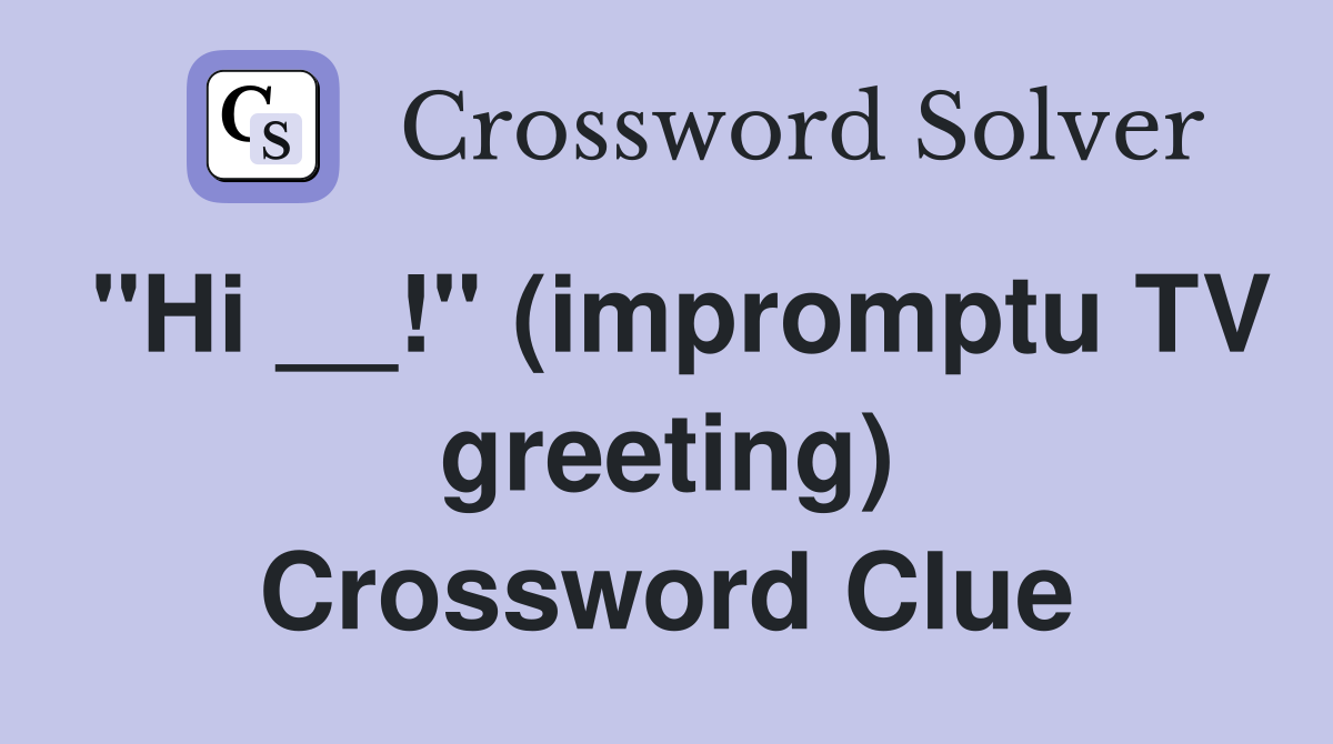 "Hi __!" (impromptu TV greeting) Crossword Clue