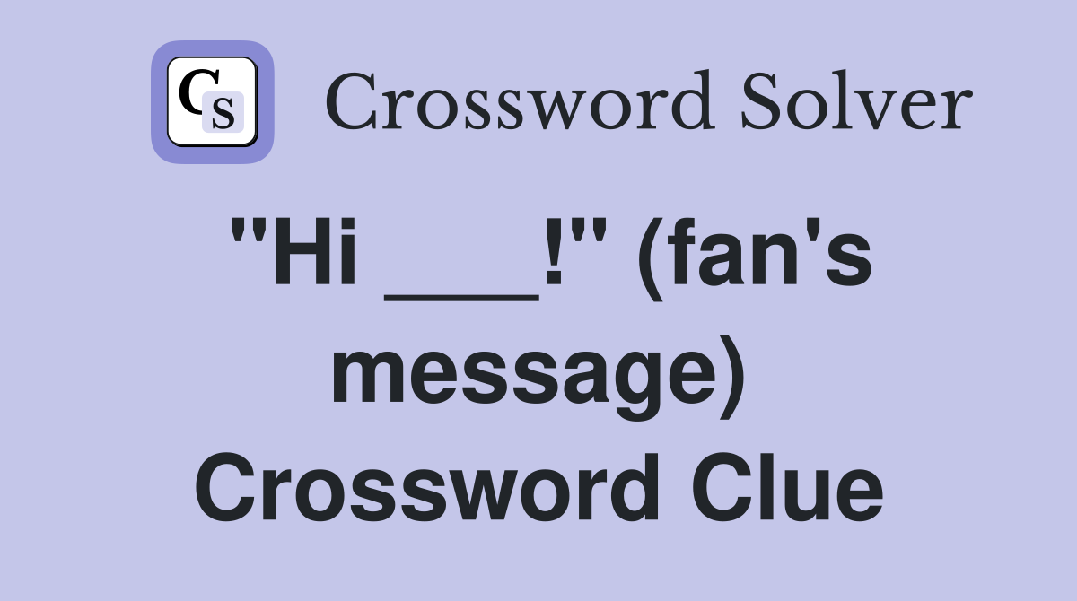 "Hi ___!" (fan's message) Crossword Clue