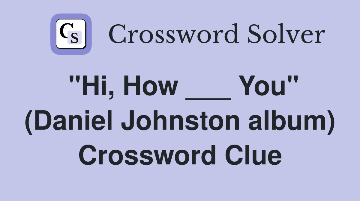"Hi, How ___ You" (Daniel Johnston album) Crossword Clue