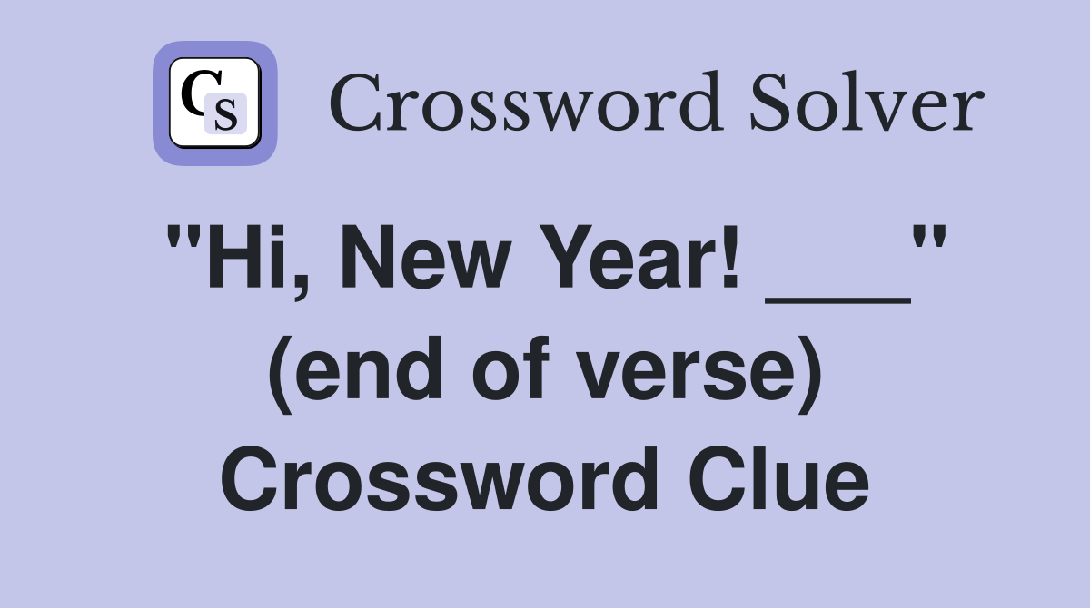 "Hi, New Year! ___" (end of verse) Crossword Clue