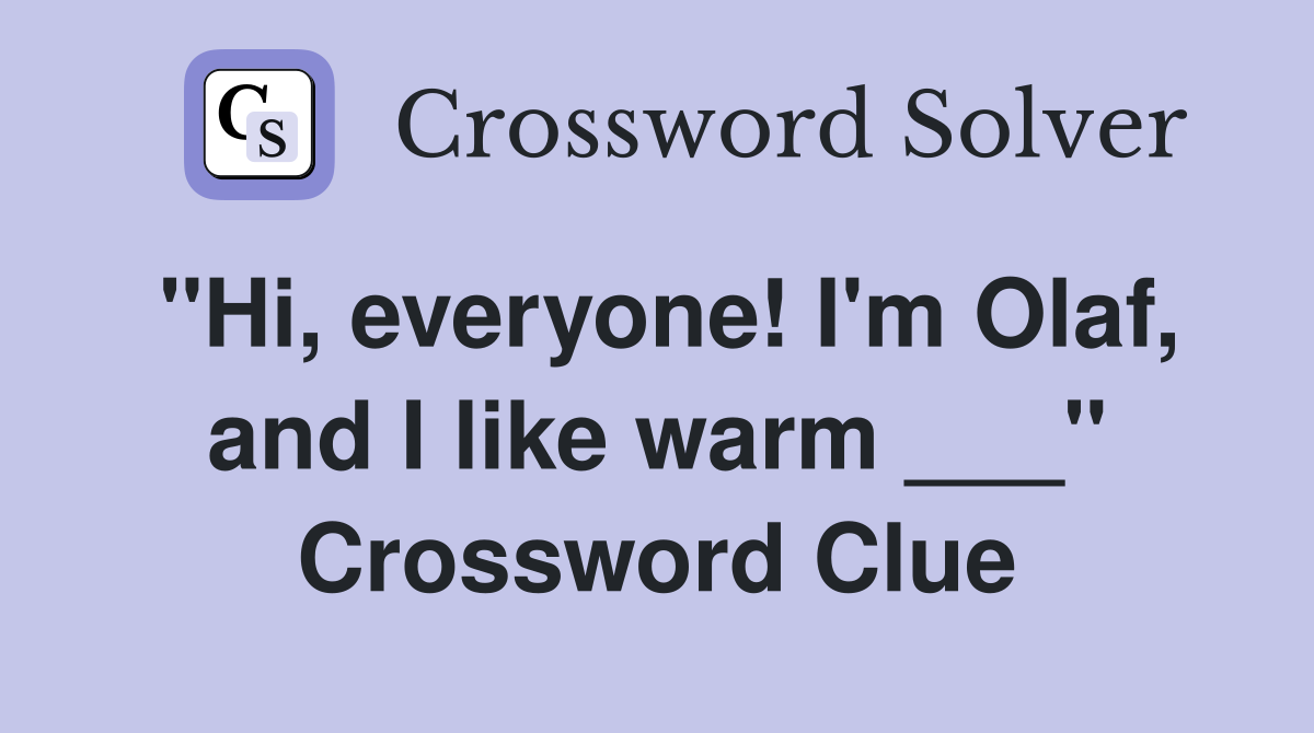 "Hi, everyone! I'm Olaf, and I like warm ___" Crossword Clue