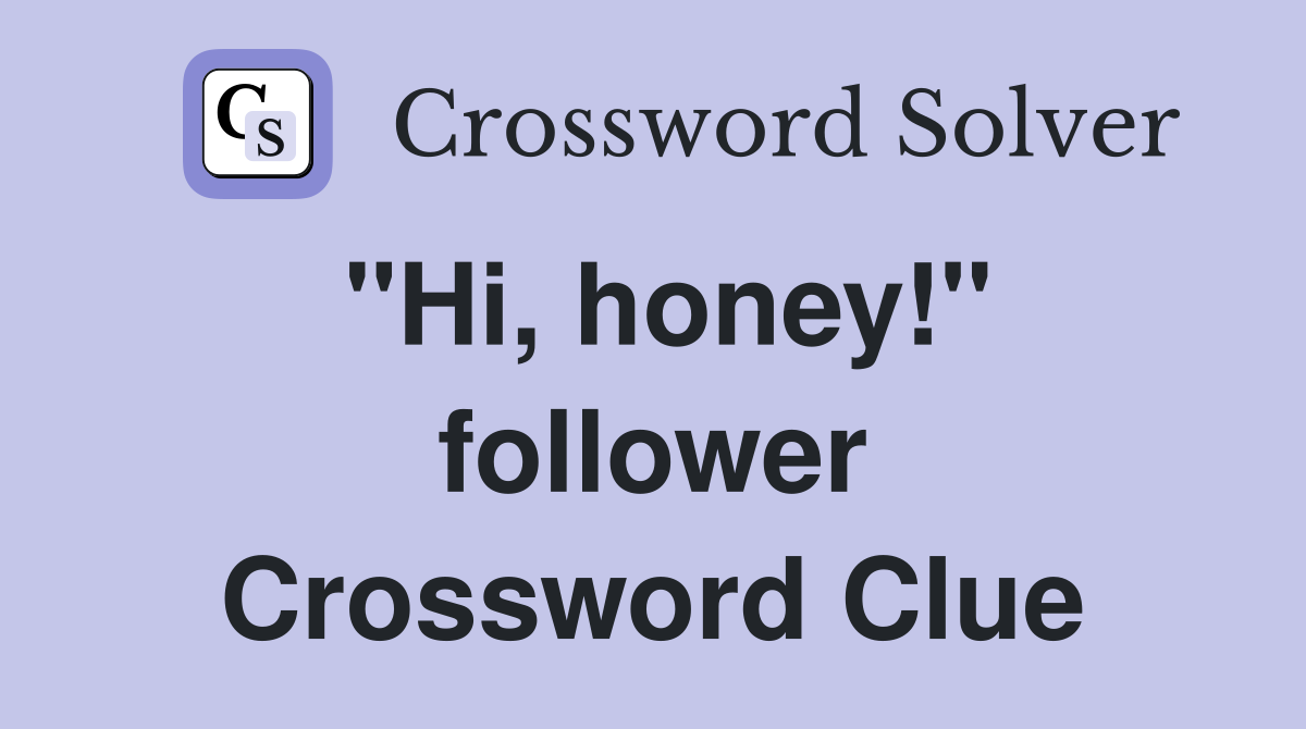 "Hi, honey!" follower Crossword Clue