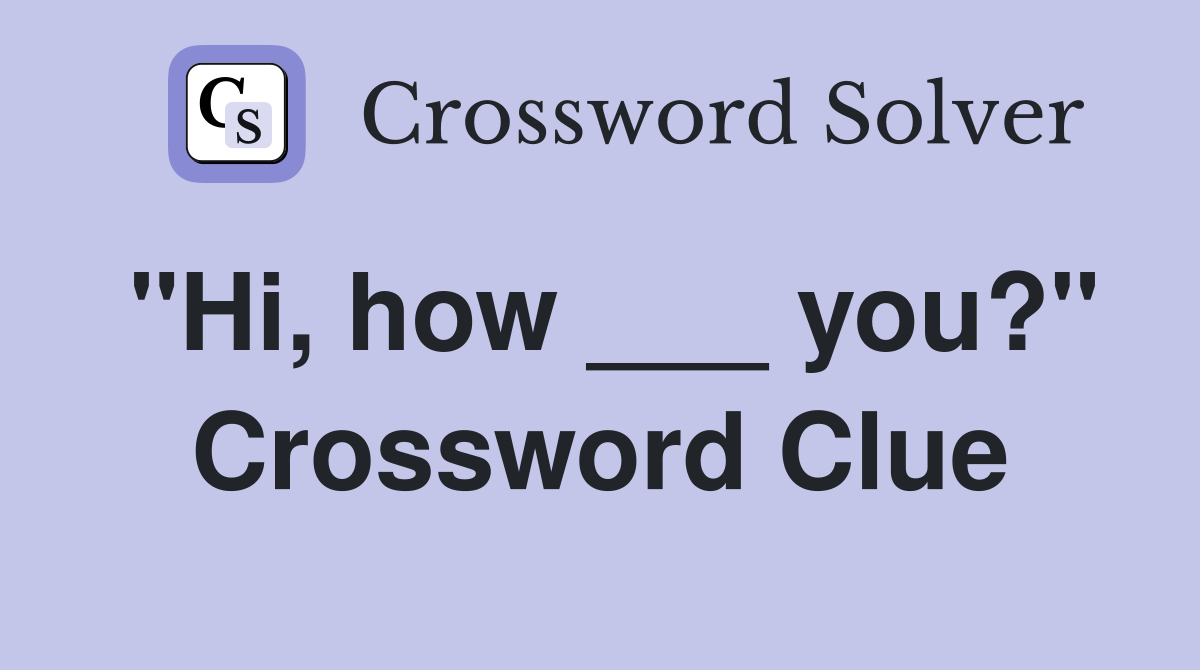 "Hi, how ___ you?" Crossword Clue