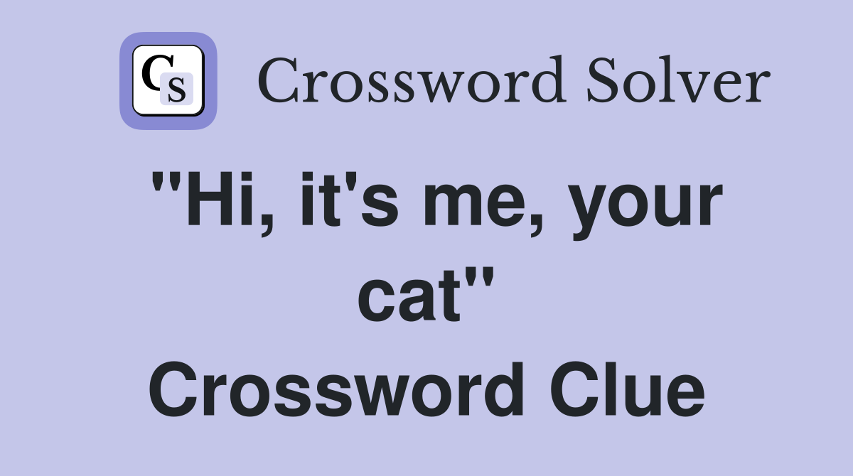 "Hi, it's me, your cat" Crossword Clue
