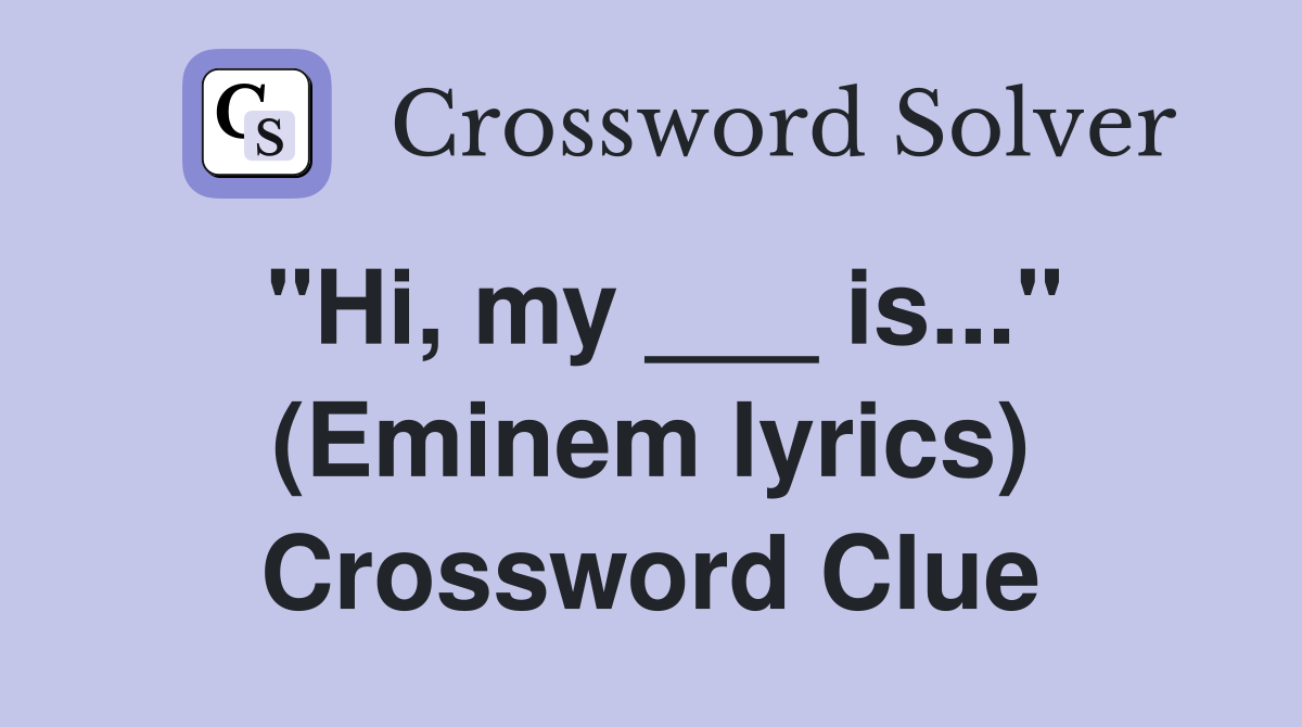 "Hi, my ___ is..." (Eminem lyrics) Crossword Clue