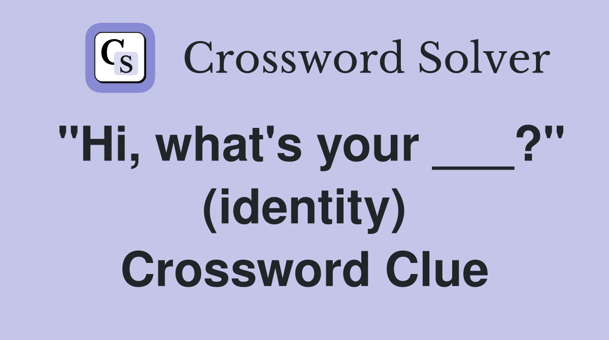 "Hi, what's your ___?" (identity) Crossword Clue