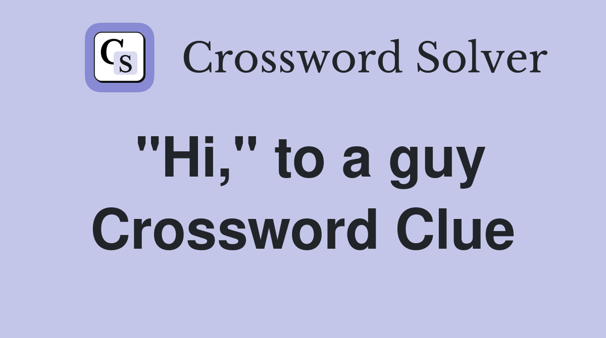"Hi," to a guy Crossword Clue