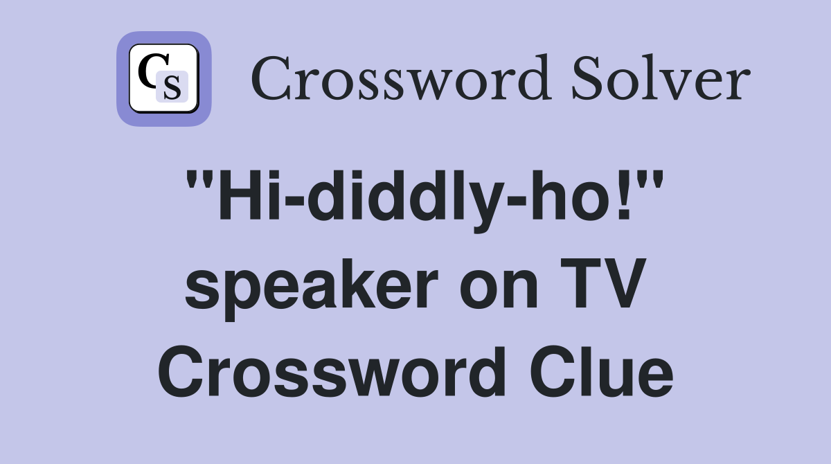 "Hi-diddly-ho!" speaker on TV Crossword Clue