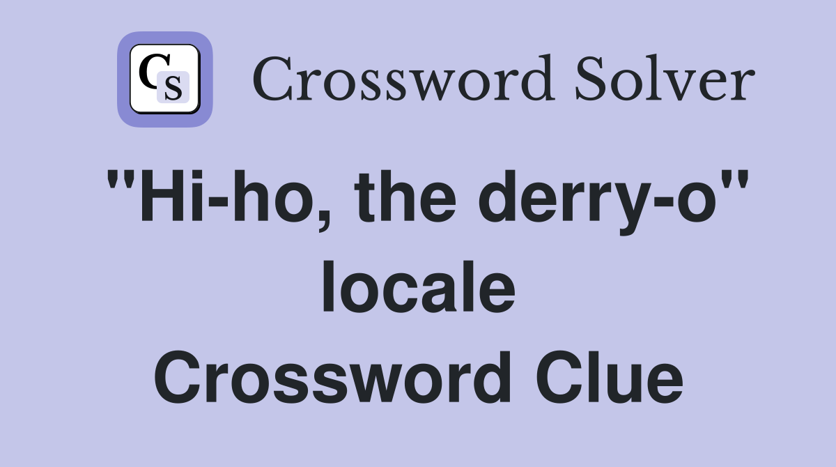 "Hi-ho, the derry-o" locale Crossword Clue