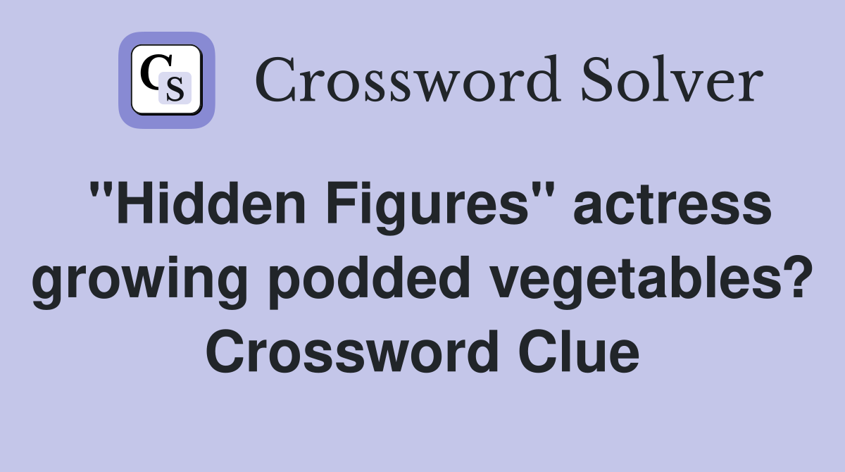 "Hidden Figures" actress growing podded vegetables? Crossword Clue