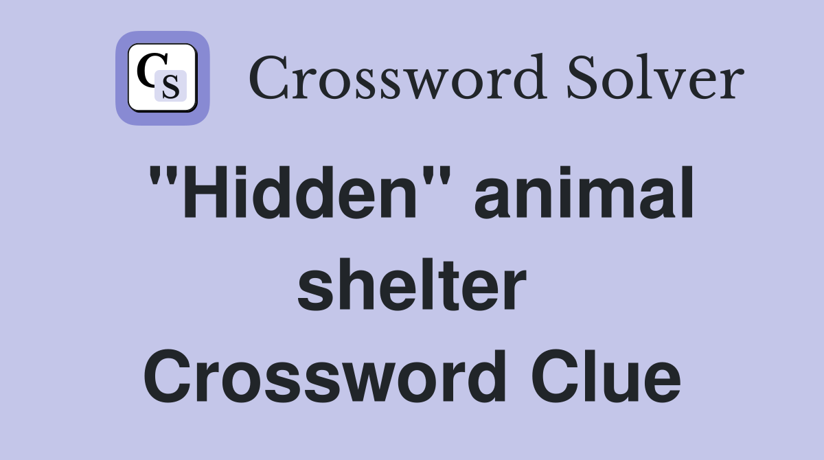 "Hidden" animal shelter Crossword Clue