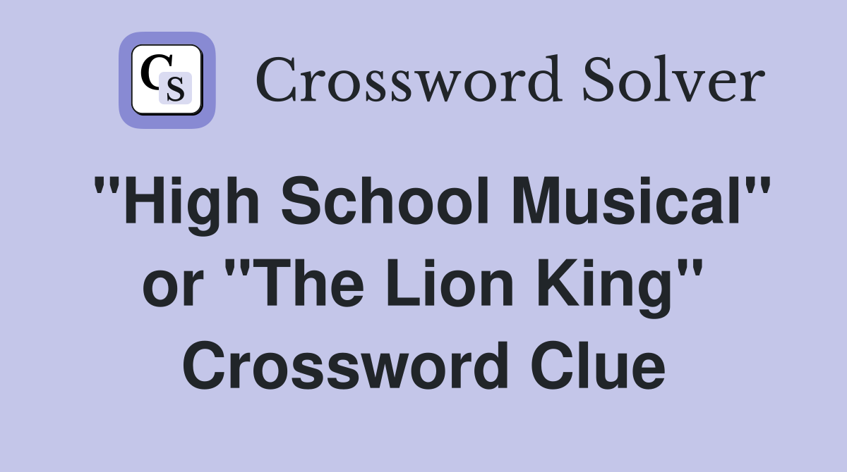 "High School Musical" or "The Lion King" Crossword Clue