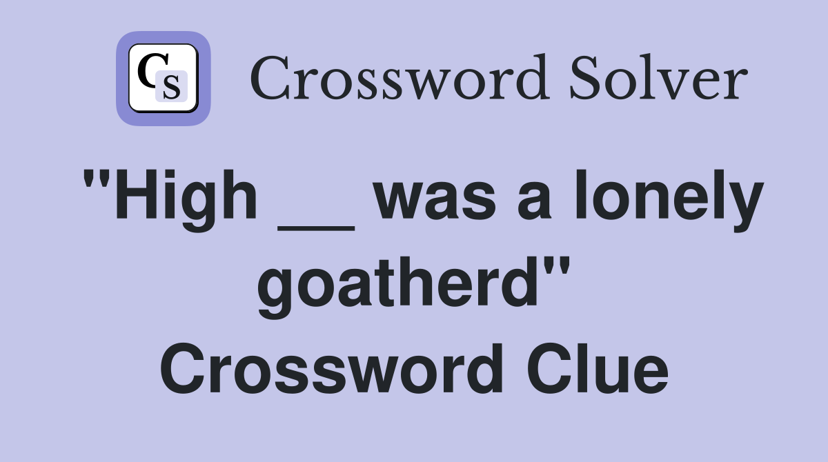 "High __ was a lonely goatherd" Crossword Clue