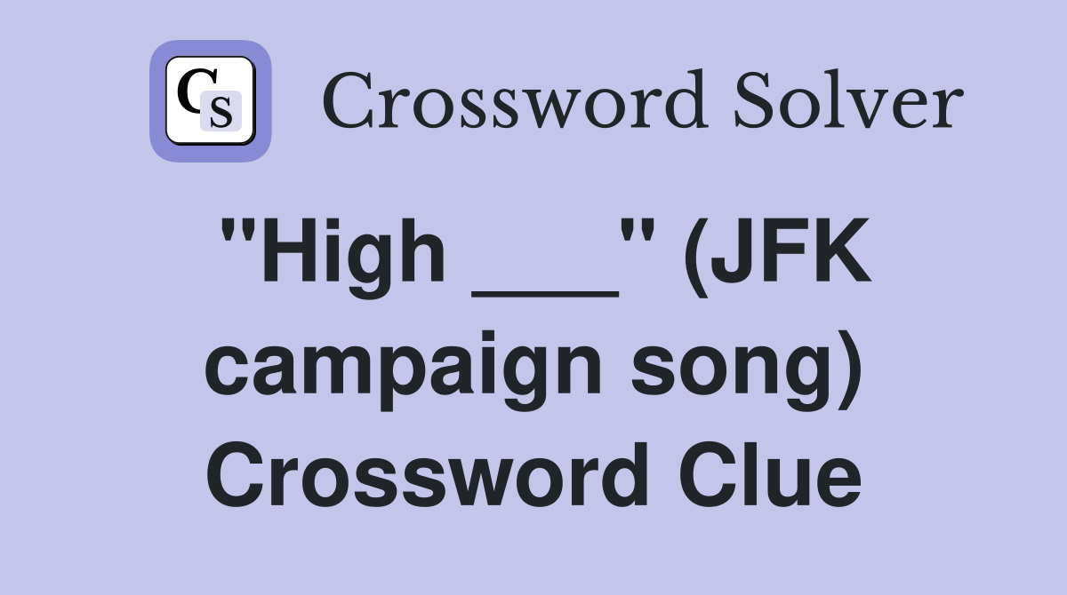 "High ___" (JFK campaign song) Crossword Clue
